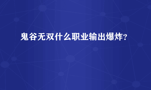 鬼谷无双什么职业输出爆炸？