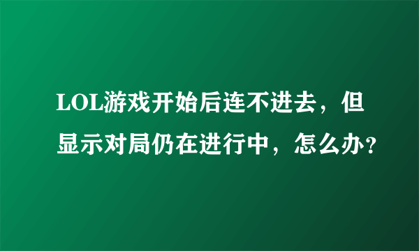 LOL游戏开始后连不进去，但显示对局仍在进行中，怎么办？