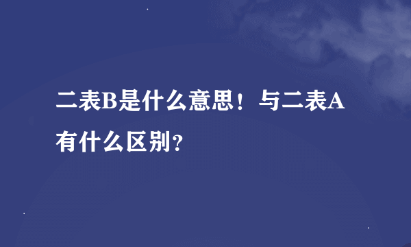 二表B是什么意思！与二表A有什么区别？