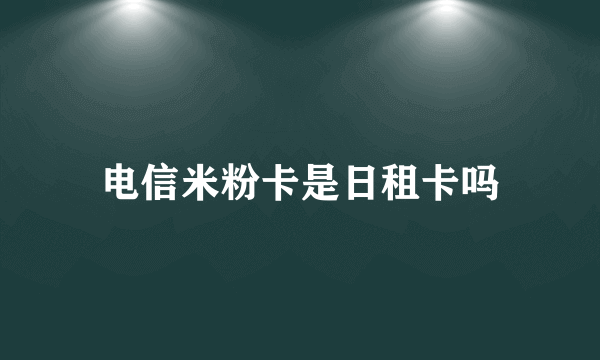 电信米粉卡是日租卡吗