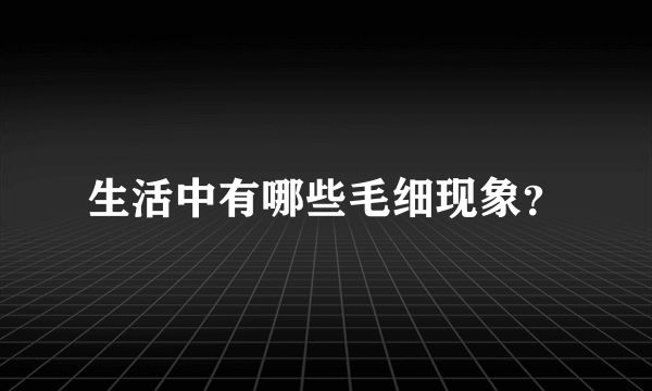 生活中有哪些毛细现象？