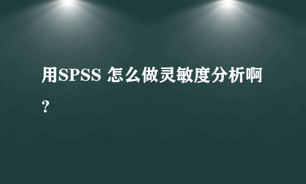 用SPSS 怎么做灵敏度分析啊？