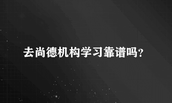 去尚德机构学习靠谱吗？