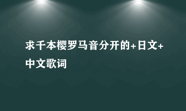 求千本樱罗马音分开的+日文+中文歌词