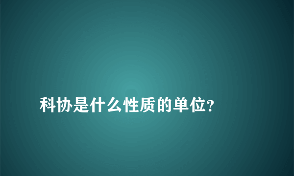 
科协是什么性质的单位？

