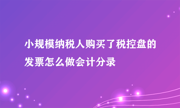 小规模纳税人购买了税控盘的发票怎么做会计分录