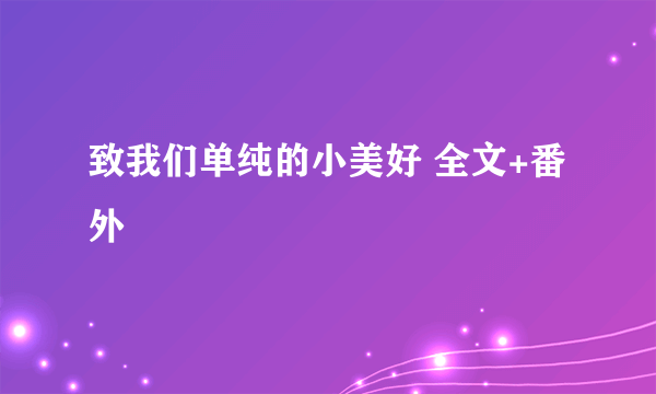 致我们单纯的小美好 全文+番外