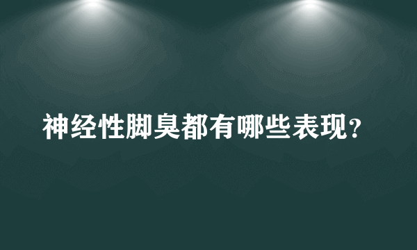 神经性脚臭都有哪些表现？