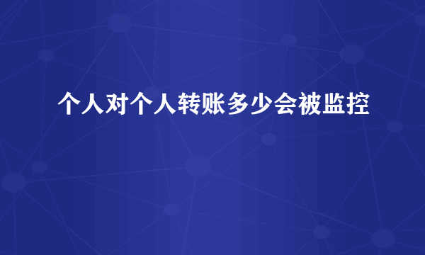 个人对个人转账多少会被监控