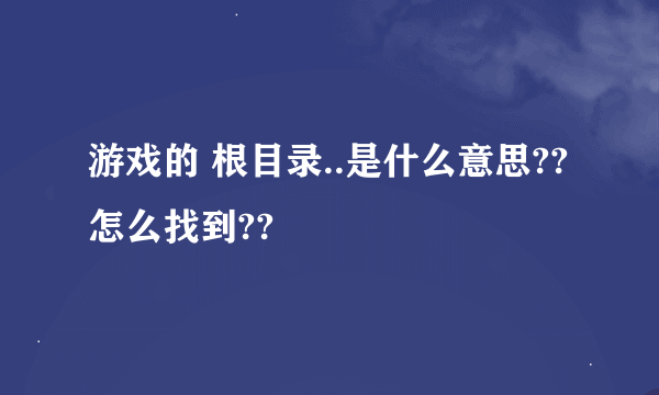 游戏的 根目录..是什么意思??怎么找到??