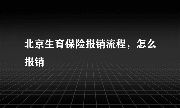 北京生育保险报销流程，怎么报销