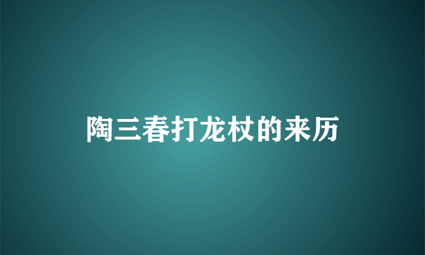 陶三春打龙杖的来历