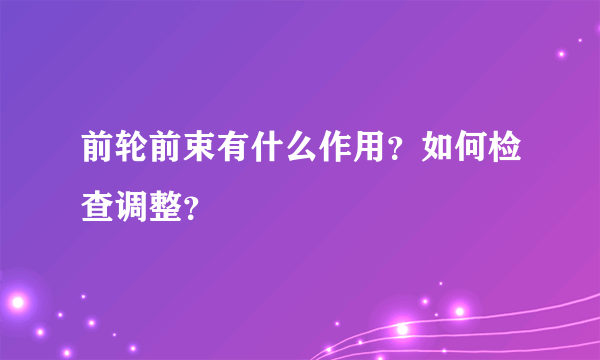 前轮前束有什么作用？如何检查调整？