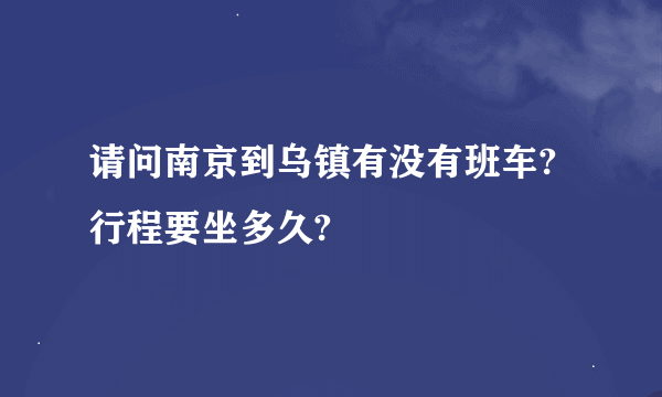 请问南京到乌镇有没有班车?行程要坐多久?