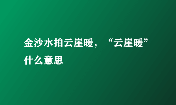 金沙水拍云崖暖，“云崖暖”什么意思