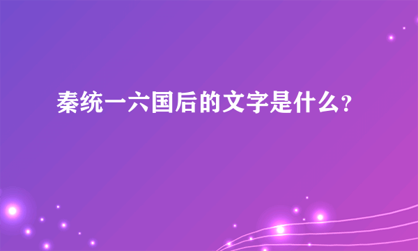 秦统一六国后的文字是什么？