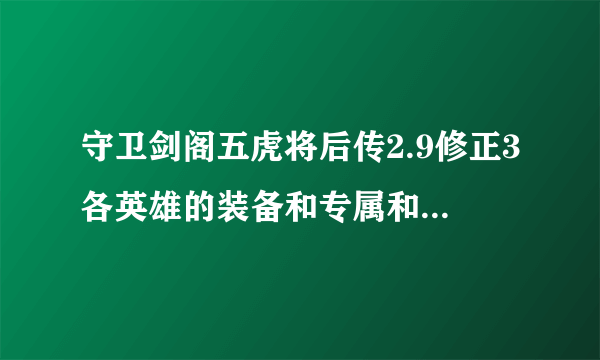 守卫剑阁五虎将后传2.9修正3各英雄的装备和专属和修什么 ？