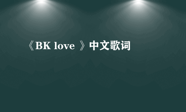 《BK love 》中文歌词