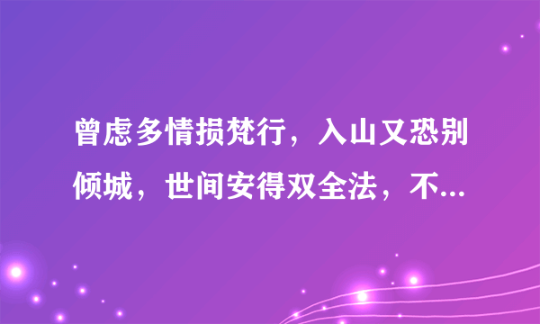 曾虑多情损梵行，入山又恐别倾城，世间安得双全法，不负如来不负卿。 这个什么意思？