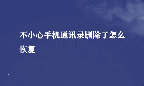 不小心手机通讯录删除了怎么恢复