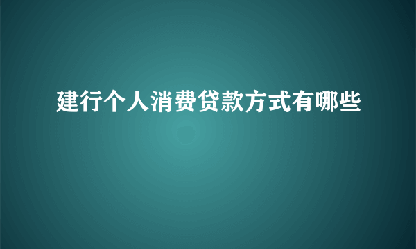 建行个人消费贷款方式有哪些