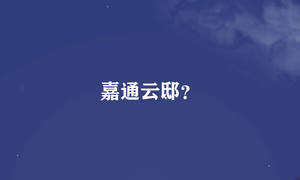 嘉通云邸？