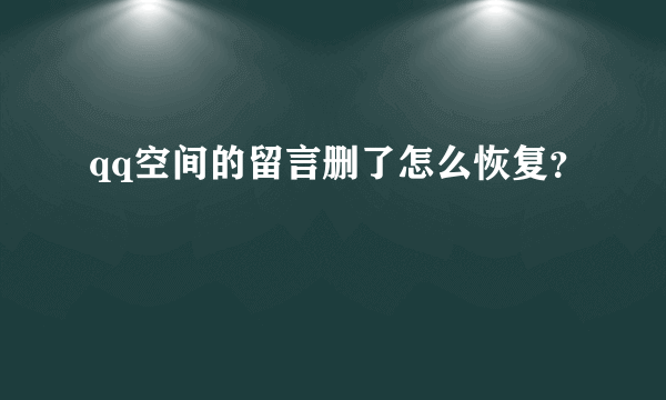 qq空间的留言删了怎么恢复？