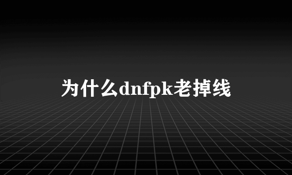 为什么dnfpk老掉线