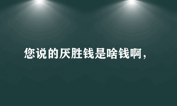 您说的厌胜钱是啥钱啊，