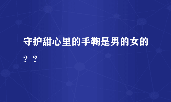 守护甜心里的手鞠是男的女的？？