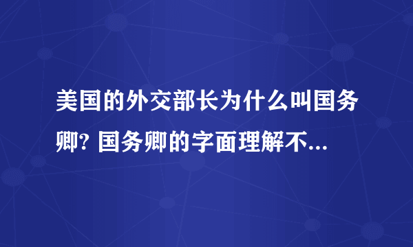 美国的外交部长为什么叫国务卿? 国务卿的字面理解不是处理本国事务的吗？觉得很别扭。