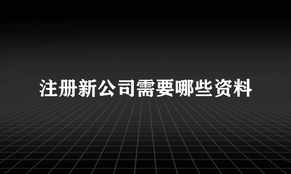 注册新公司需要哪些资料