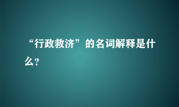 “行政救济”的名词解释是什么？