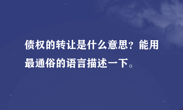 债权的转让是什么意思？能用最通俗的语言描述一下。