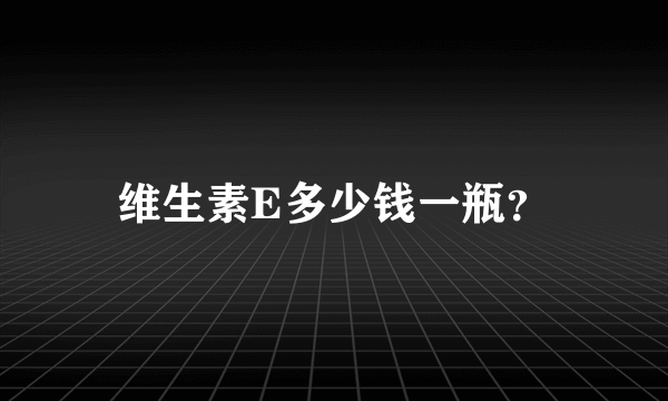 维生素E多少钱一瓶？