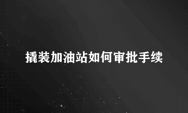 撬装加油站如何审批手续