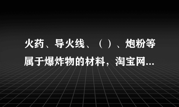 火药、导火线、（）、炮粉等属于爆炸物的材料，淘宝网禁止出售？