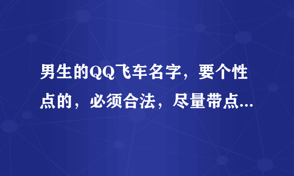 男生的QQ飞车名字，要个性点的，必须合法，尽量带点符号，谢谢