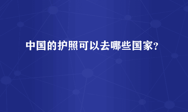 中国的护照可以去哪些国家？