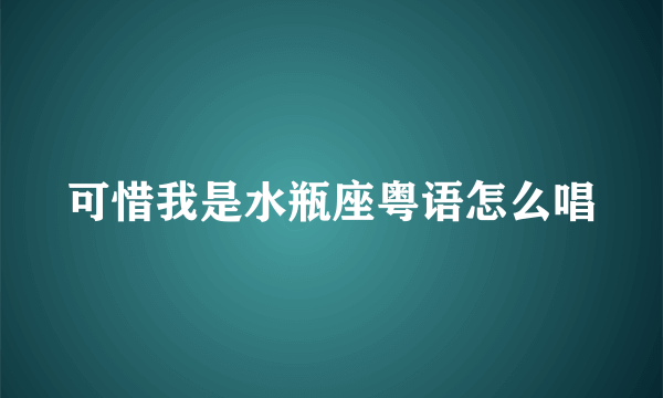 可惜我是水瓶座粤语怎么唱