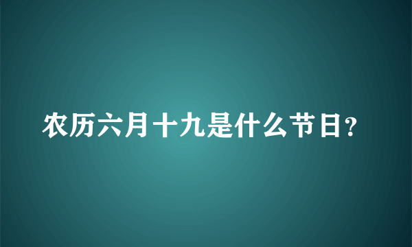 农历六月十九是什么节日？