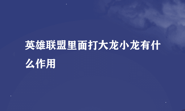 英雄联盟里面打大龙小龙有什么作用