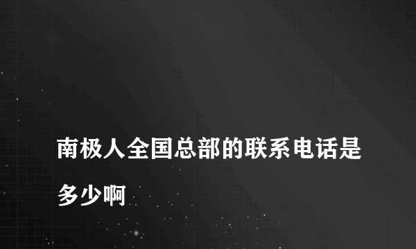 
南极人全国总部的联系电话是多少啊

