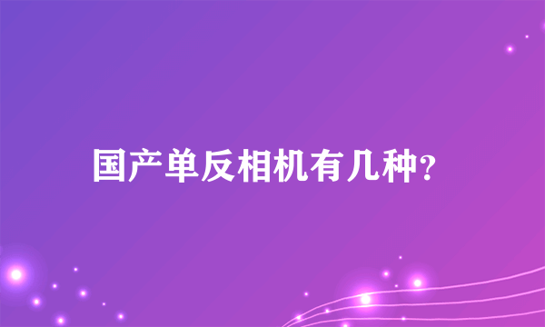 国产单反相机有几种？