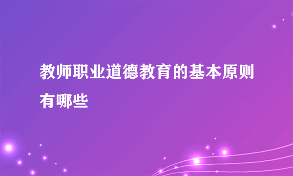 教师职业道德教育的基本原则有哪些