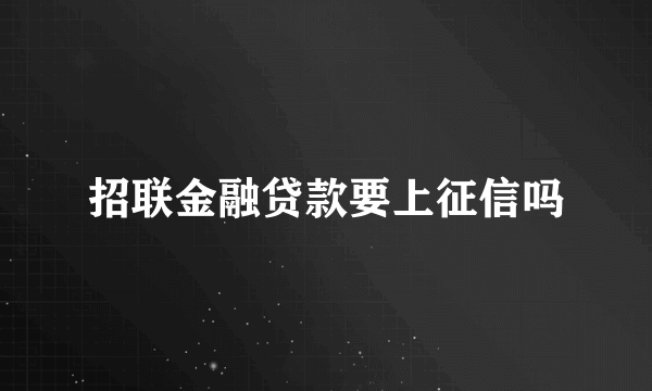 招联金融贷款要上征信吗