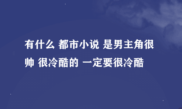 有什么 都市小说 是男主角很帅 很冷酷的 一定要很冷酷