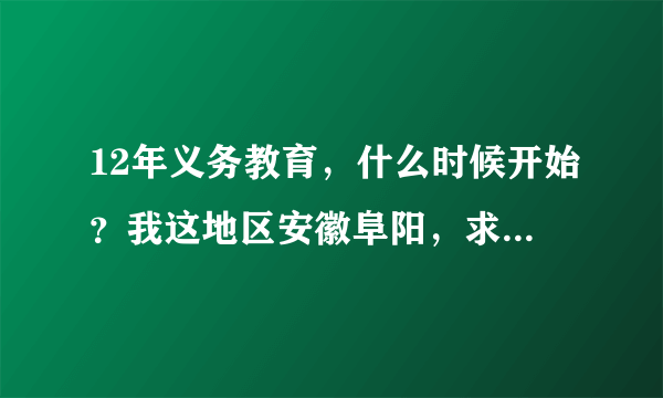 12年义务教育，什么时候开始？我这地区安徽阜阳，求解答。真是答案