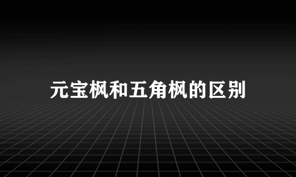 元宝枫和五角枫的区别