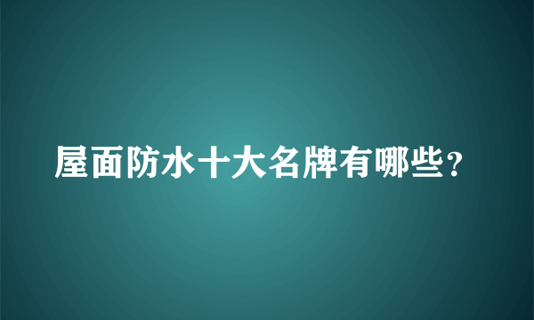 屋面防水十大名牌有哪些？